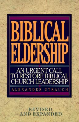 Biblical Eldership: An Urgent Call to Restore Biblical Churc (REV and Expanded) - Strauch, Alexander