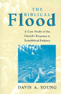 Biblical Flood: A Case Study of the Church's Response to Extrabiblical Evidence - Young, Davis A