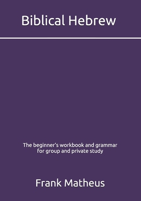 Biblical Hebrew - The beginner's workbook & grammar for group and private study - Matheus, Frank