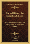 Biblical History For Israelitish Schools: With A Brief Outline Of The Geography Of Palestine (1884)