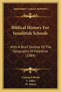 Biblical History for Israelitish Schools: With a Brief Outline of the Geography of Palestine (Classic Reprint)