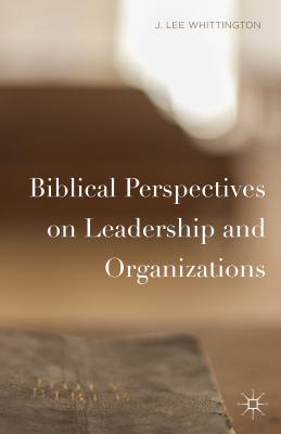 Biblical Perspectives on Leadership and Organizations - Whittington, J. Lee