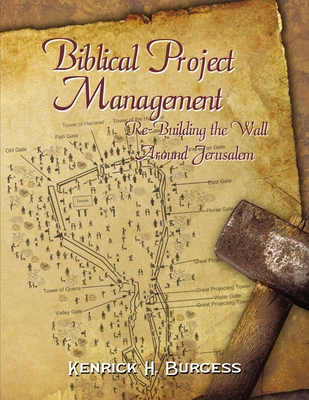 Biblical Project Management: Re-Building the Wall Around Jerusalem - Burgess, Kenrick H