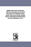 Biblical Researches in Palestine, 1838-52. A Journal of Travels in the Year 1838. by E. Robinson and E. Smith. Drawn Up From the original Diaries, With Historical Illustrations, by Edward Robinson. Vol. 2.