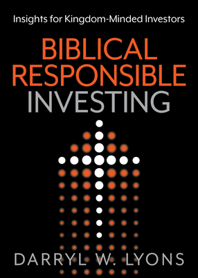 Biblical Responsible Investing: Insights for Kingdom-Minded Investors - Lyons, Darryl W