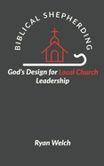 Biblical Shepherding: God's Design for Local Church Leadership