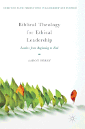 Biblical Theology for Ethical Leadership: Leaders from Beginning to End