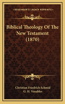 Biblical Theology of the New Testament (1870) - Schmid, Christian Friedrich, and Venables, G H (Translated by)