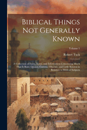 Biblical Things not Generally Known: A Collection of Facts, Notes, and Information Concerning Much That is Rare, Quaint, Curious, Obscure, and Little Known in Relation to Biblical Subjects; Volume 1