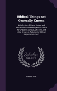 Biblical Things not Generally Known: A Collection of Facts, Notes, and Information Concerning Much That is Rare, Quaint, Curious, Obscure, and Little Known in Relation to Biblical Subjects Volume 1