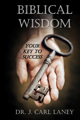 Biblical Wisdom: Your Key To Success - Laney, J Carl