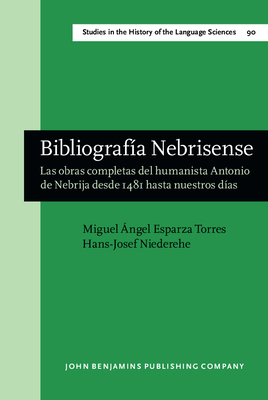 Bibliografa Nebrisense: Las Obras Completas del Humanista Antonio de Nebrija Desde 1481 Hasta Nuestros Das - Esparza Torres, Miguel Angel, and Niederehe, Hans-Josef