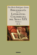 Bibliografia De La Literatura Colombiana Del Siglo XIX - Tomo I (A-L)