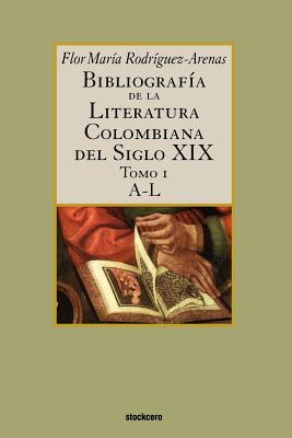 Bibliografia De La Literatura Colombiana Del Siglo XIX - Tomo I (A-L) - Rodriguez-Arenas, Flor Maria