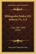 Bibliografia Polska XIX Stulecia V1, A-F: Lata 1881-1900 (1906)