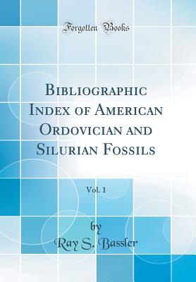 Bibliographic Index of American Ordovician and Silurian Fossils, Vol. 1 (Classic Reprint) - Bassler, Ray S