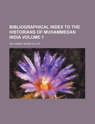 Bibliographical Index to the Historians of Muhammedan India Volume 1 - Elliot, Henry Miers, Sir