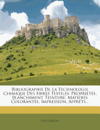 Bibliographie De La Technologie Chimique Des Fibres Textiles: Propri?t?s, Blanchiment, Teinture, Mati?res Colorantes, Impression, Appr?ts...