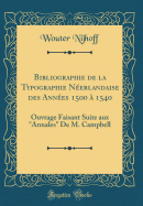 Bibliographie De La Typographie N?erlandaise Des Ann?es 1500 ? 1540: Ouvrage Faisant Suite Aux "Annales" De M. Campbell