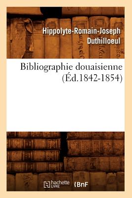 Bibliographie Douaisienne (?d.1842-1854) - Duthilloeul, Hippolyte-Romain-Joseph