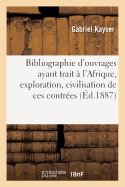 Bibliographie d'Ouvrages Ayant Trait ? l'Afrique, Exploration, Civilisation de Ces Contr?es