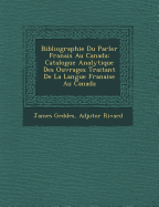 Bibliographie Du Parler Fran Ais Au Canada: Catalogue Analytique Des Ouvrages Traitant de La Langue Fran Aise Au Canada