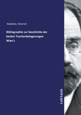 Bibliographie zur Geschichte der beiden Tuerkenbelagerungen Wien's - Kabdebo, Heinrich