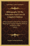 Bibliography of the Education and Care of Crippled Children: A Manual and Guide to the Literature Relating to Cripples, Together with an Analytical Index