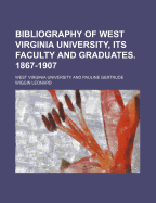 Bibliography of West Virginia University, Its Faculty and Graduates, 1867-1907 (Classic Reprint)