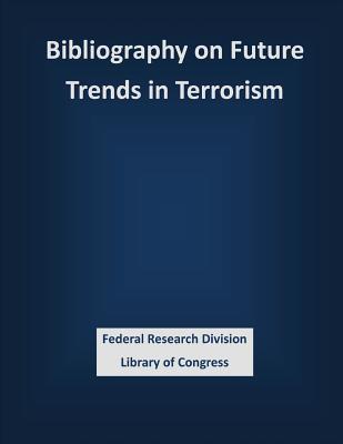 Bibliography on Future Trends in Terrorism - Federal Research Division Library of Con