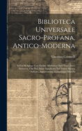 Biblioteca Universale Sacro-Profana, Antico-Moderna: In Cui Si Spiega Con Ordine Alfabetico Ogni Voce, Anco Straniera, Che Puo Avere Significato Nel Nostro Idioma Italiano, Appartenente A'Qualunque Materia