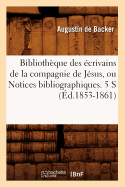 Bibliothque Des crivains de la Compagnie de Jsus, Ou Notices Bibliographiques. 5 S (d.1853-1861)