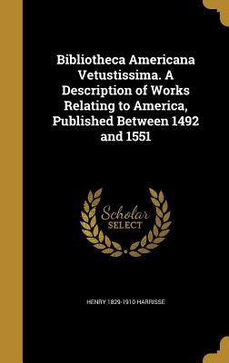 Bibliotheca Americana Vetustissima. A Description of Works Relating to America, Published Between 1492 and 1551 - Harrisse, Henry 1829-1910