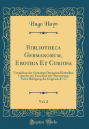 Bibliotheca Germanorum, Erotica Et Curiosa, Vol. 2: Verzeichnis Der Gesamten Deutschen Erotischen Literatur Mit Einschlu? Der ?bersetzung, Nebst Beif?gung Der Originale; D-G (Classic Reprint)