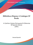 Bibliotheca Hispana A Catalogue Of Books: In Castilian, Catalan, Portuguese Or Otherwise Of Spanish Interest (1895)