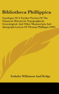 Bibliotheca Phillippica: Catalogue Of A Further Portion Of The Classical, Historical, Topographical, Genealogical, And Other Manuscripts And Autograph Letters Of Thomas Phillipps (1903)