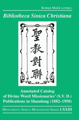 Bibliotheca Sinica Christiana: Annotated Catalog of Divine Word Missionaries' (S.V.D.) Publications in Shandong (1882-1950) - Malek, Roman (Editor), and Hoster, Barbara (Editor), and Kuhlmann, Dirk (Editor)