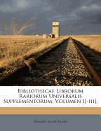 Bibliothecae Librorum Rariorum Universalis Supplementorum: Volumen I[-III].