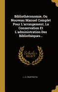 Bibliotheconomie, Ou Nouveau Manuel Complet Pour L'Arrangement, La Conservation Et L'Administration Des Bibliotheques (Classic Reprint)