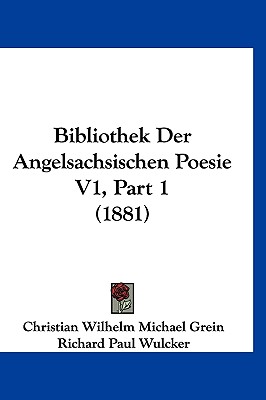 Bibliothek Der Angelsachsischen Poesie V1, Part 1 (1881) - Grein, Christian Wilhelm Michael, and Wulcker, Richard Paul (Editor)