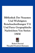 Bibliothek Der Neuesten Und Wichtigsten Reisebeschreibungen V11 Und Furze Geographische Nachrichten Von Snrien (1804) - Percival, Robert, and Ehrmann, Theophil Friedrich (Editor), and Paultre's, Karl