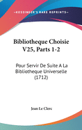 Bibliotheque Choisie V25, Parts 1-2: Pour Servir de Suite a la Bibliotheque Universelle (1712)