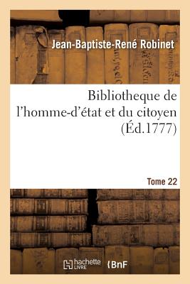 Bibliotheque de l'Homme-d'?tat Et Du Citoyen Tome 22 - Robinet, Jean-Baptiste-Ren?, and Pommereul, Fran?ois-Ren?-Jean de, and Sacy, Claude-Louis-Michel De