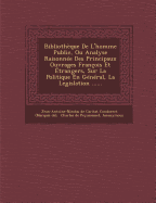 Bibliotheque de L'Homme Public, Ou Analyse Raisonnee Des Principaux Ouvrages Francois Et Etrangers, Sur La Politique En General, La Legislation ......