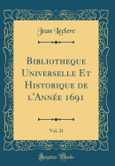 Bibliotheque Universelle Et Historique de l'Anne 1691, Vol. 21 (Classic Reprint)