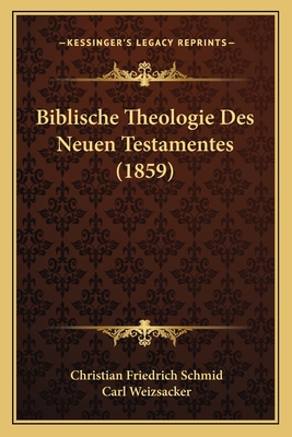 Biblische Theologie Des Neuen Testamentes (1859) - Schmid, Christian Friedrich, and Weizsacker, Carl (Editor)