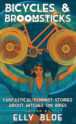 Bicycles & Broomsticks: Fantastical Feminist Stories about Witches on Bikes - Blue, Elly (Editor)