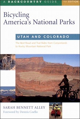 Bicycling America's National Parks: Utah and Colorado: The Best Road and Trail Rides from the Canyonlands to Rocky Mountain National Park - Alley, Sarah Bennett, and Coello, Dennis