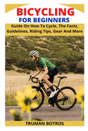 Bicycling for Beginners: Guide On How To Cycle, The Facts, Guidelines, Riding Tips, Gear And More
