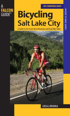 Bicycling Salt Lake City: A Guide To The Area's Best Mountain And Road Bike Rides - Bromka, Gregg